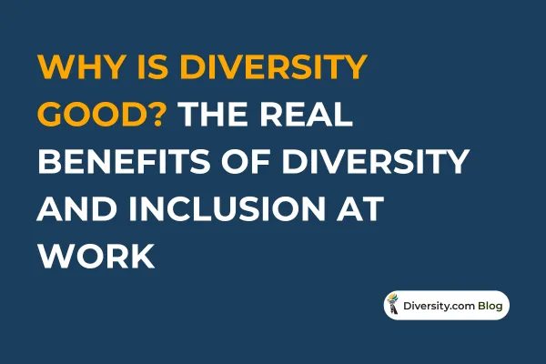 Why Is Diversity Good? The Real Benefits of Diversity and Inclusion at Work