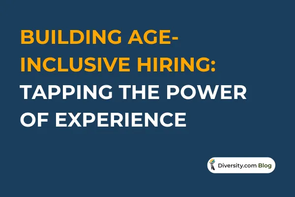 Text graphic with a dark blue background reading: ‘Building Age-Inclusive Hiring: Tapping the Power of Experience’ in bold white and orange font. A Diversity.com Blog label is positioned in the bottom right corner.