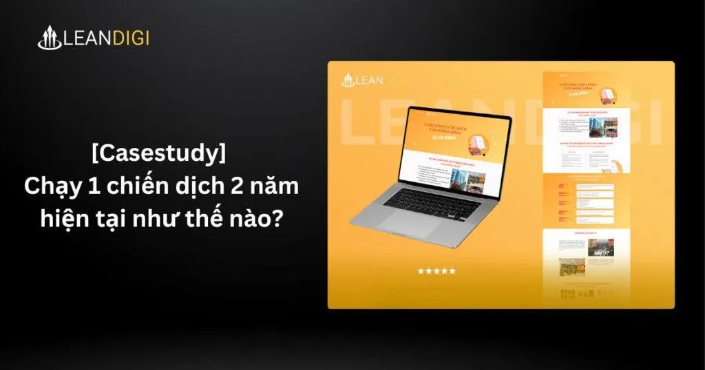 [Casestudy] – Chạy 1 chiến dịch 2 năm – hiện tại như thế nào?