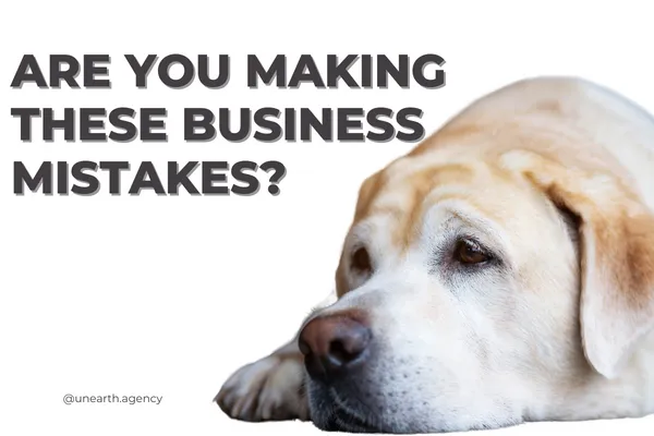 are you making these business mistakes - unearth advertising agency