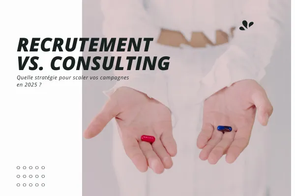 Recrutement vs. Consulting : quelle est la meilleure stratégie pour scaler vos campagnes en 2025 ?