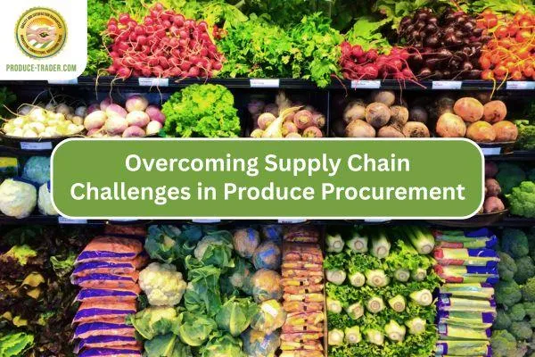 Overcoming Supply Chain Challenges in Produce Procurement