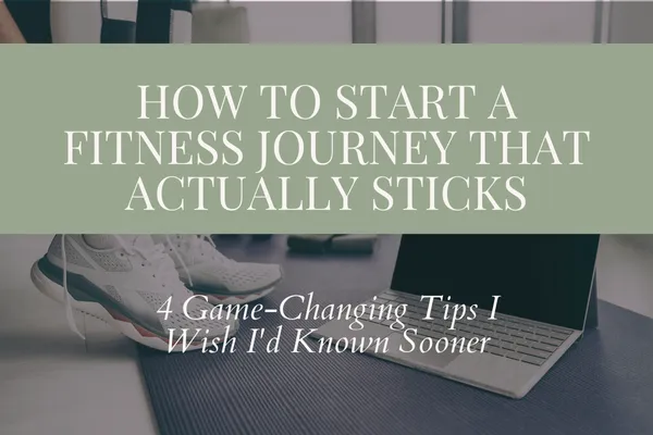 How to Start a Fitness Journey That Actually Sticks: 4 Game-Changing Tips I Wish I'd Known Sooner