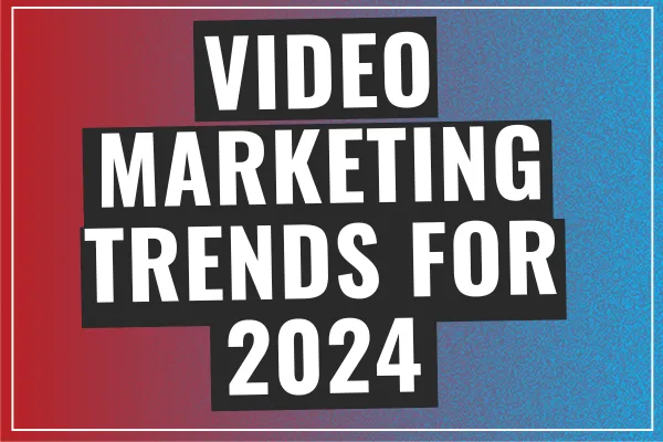 Video Marketing Trends for 2024