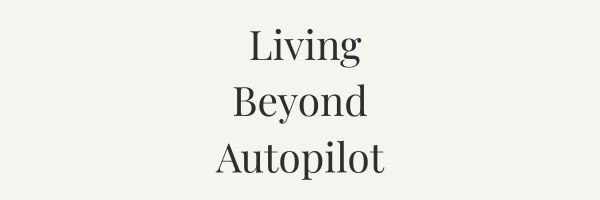 Living Beyond Autopilot