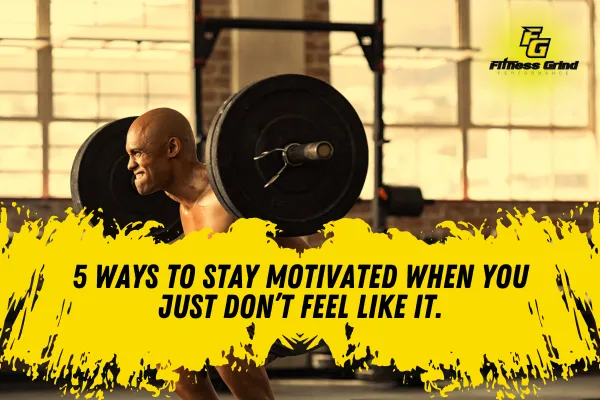 5 Ways to Stay Motivated When You Just Don’t Feel Like It