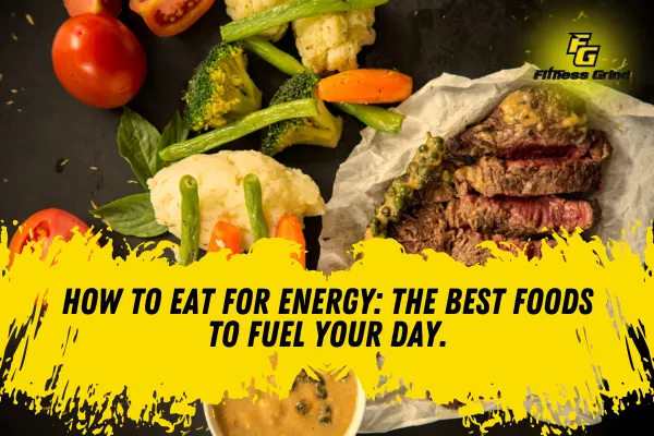 How to Eat for Energy: The Best Foods to Fuel Your Day