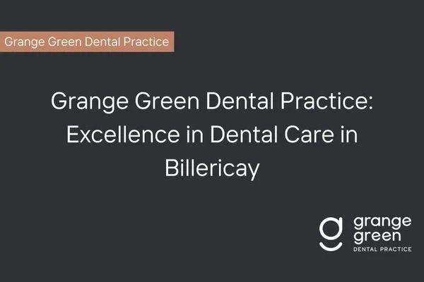 Grange Green Dental Practice: Excellence in Dental Care in Billericay