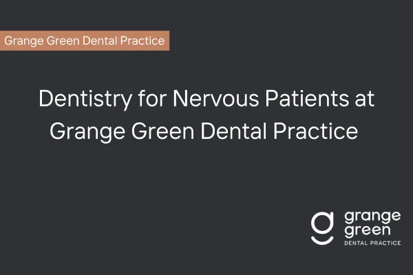 entistry for Nervous Patients at Grange Green Dental Billericay