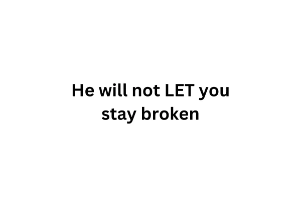 He will not LET you stay broken