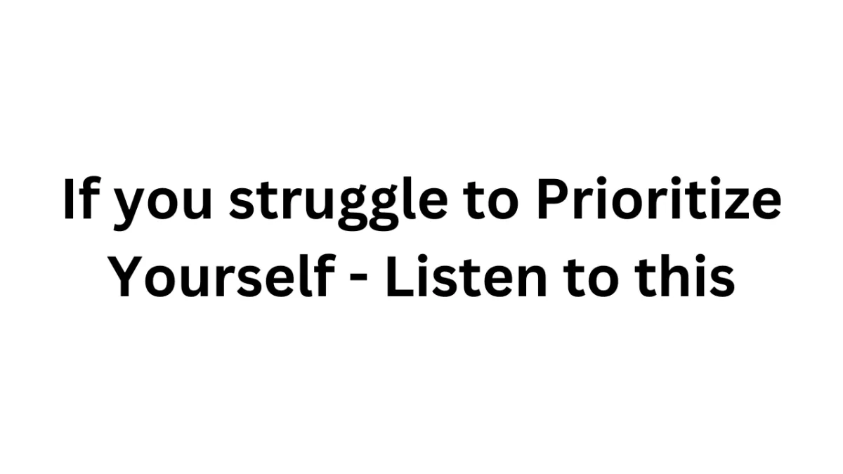 If you struggle to Prioritize Yourself - Listen to this