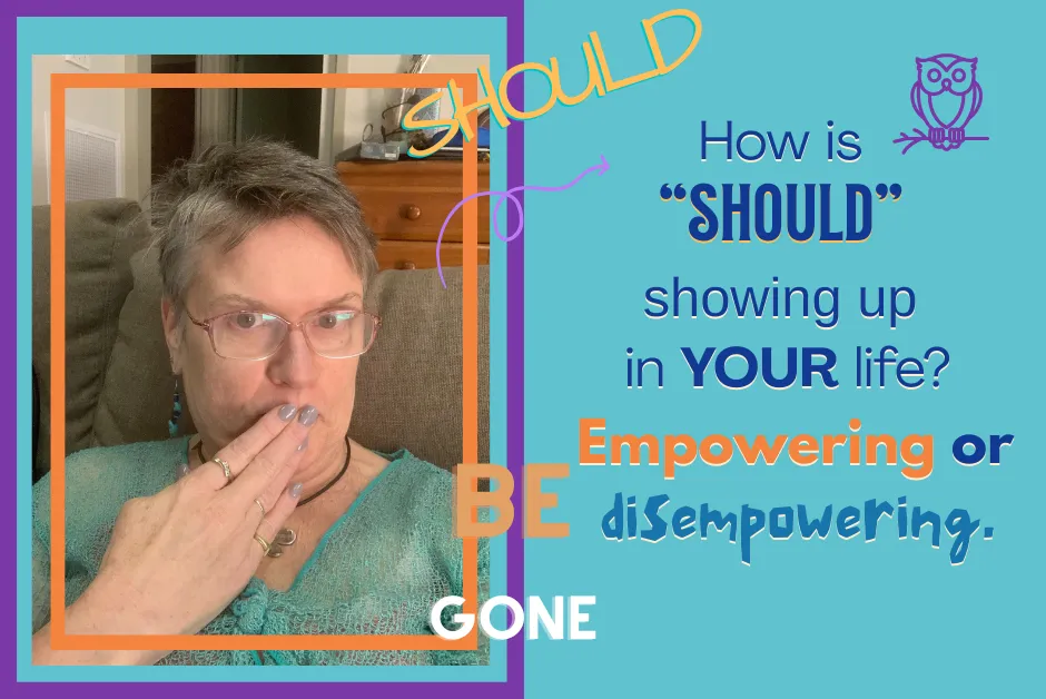 How is “SHOULD” showing up in your life? Empowering or disempowering