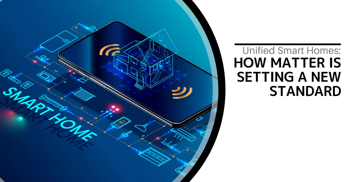 A graphic titled "Unified Smart Homes: How Matter is Setting a New Standard." It features a smartphone with a holographic image of a house projected above it. Surrounding the smartphone are various smart home device icons connected by dotted lines, illustrating an interconnected smart home system. The background is a gradient of blue, giving a high-tech feel to the image. The words "SMART HOME" are prominently displayed on the left side of the graphic.