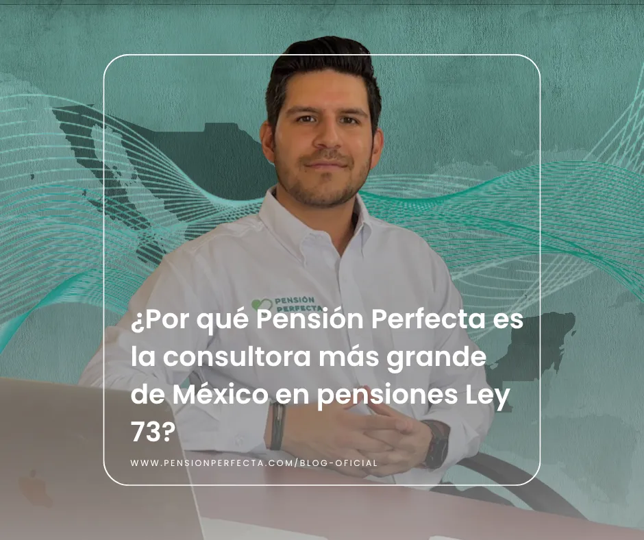 ¿Por qué Pensión Perfecta es la consultora más grande de México en pensiones Ley 73?