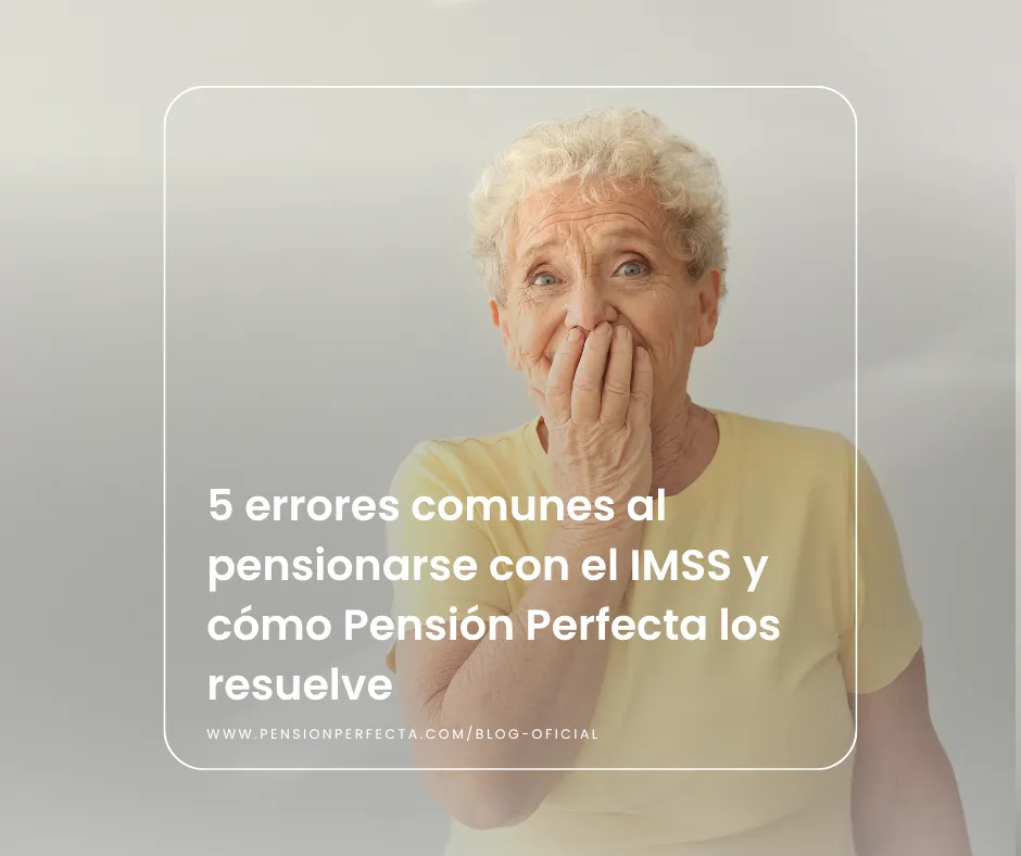 5 errores comunes al pensionarse con el IMSS y cómo Pensión Perfecta los resuelve
