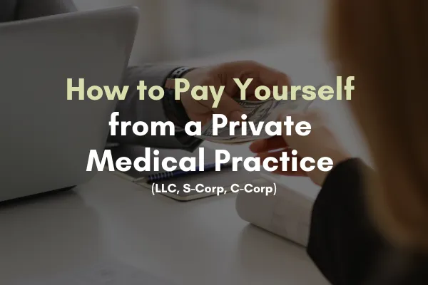 How to Pay Yourself from a Private Medical Practice (LLC, S-Corp, C-Corp)