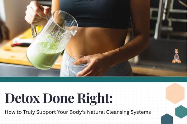 Detox Done Right: How to Truly Support Your Body’s Natural Cleansing Systems