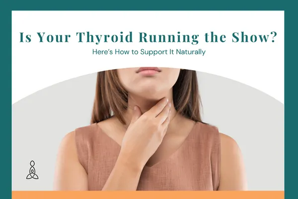 Is Your Thyroid Running the Show? Here’s How to Support It Naturally