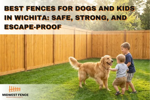 Best Fences for Dogs and Kids in Wichita: Safe, Strong, and Escape-Proof