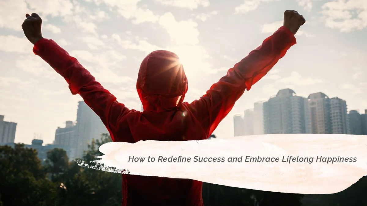 How to Redefine Success and Embrace Lifelong Happiness