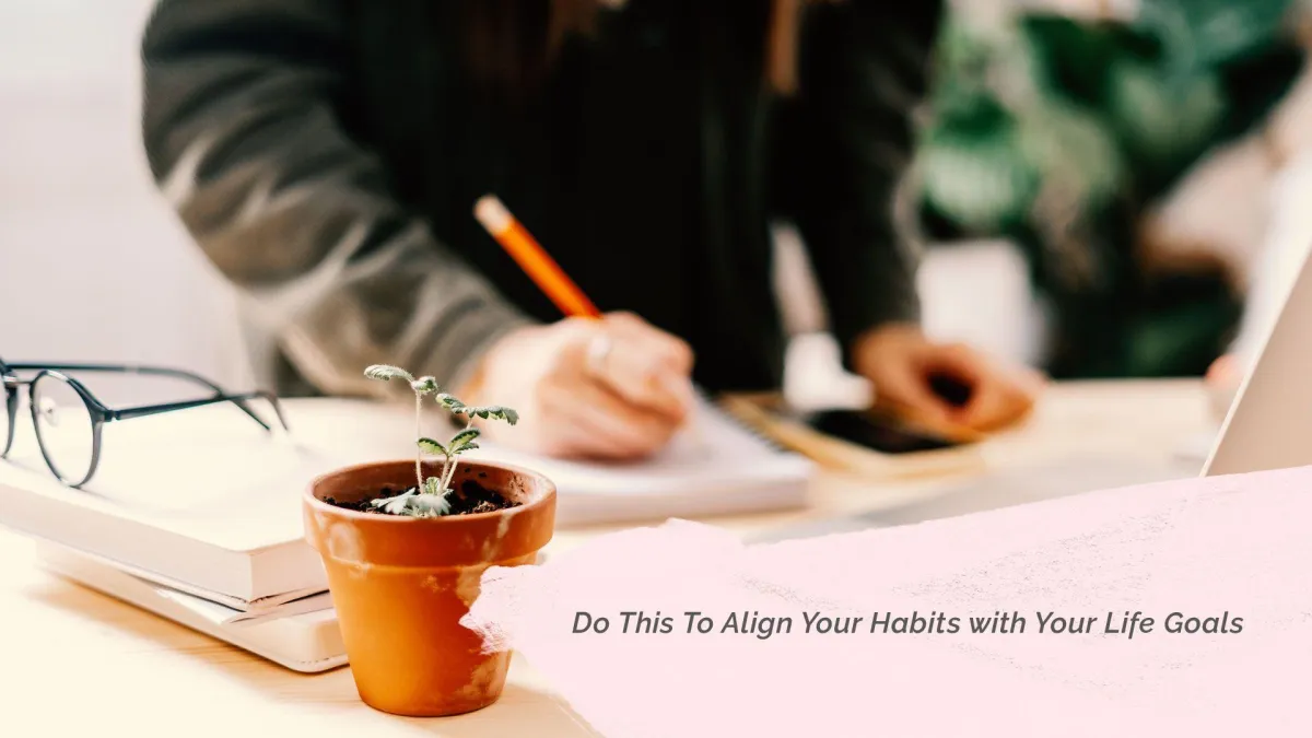 Do This To Align Your Habits with Your Life Goals