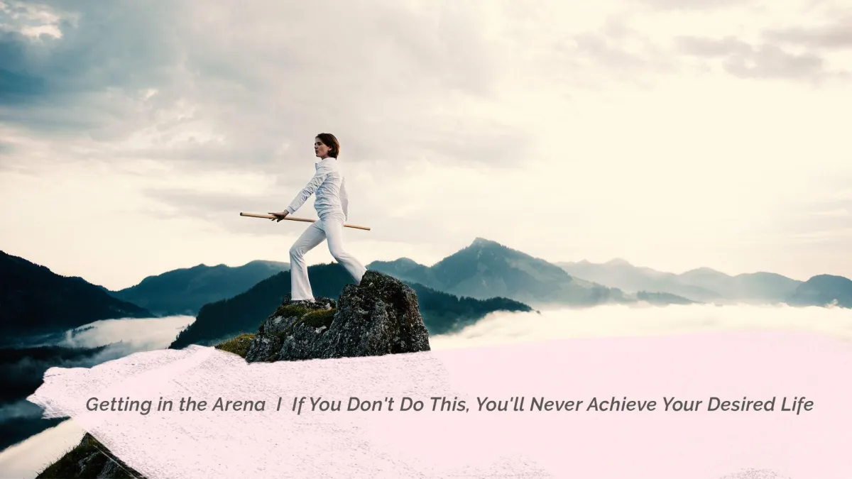 Getting in the Arena I If You Don't Do This, You'll Never Achieve Your Desired Life