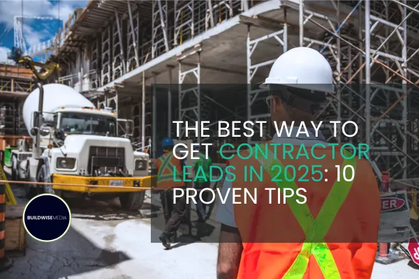 Construction worker in a hard hat and safety vest oversees a busy construction site with trucks and scaffolding in the background. Text overlay reads 'The Best Way to Get Contractor Leads in 2025: 10 Proven Tips' with the Buildwise Media logo. The image represents lead generation strategies for contractors.