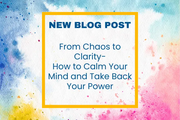 Colorful watercolor background in shades of blue, pink, yellow, and orange with a gold border framing bold navy-blue text that reads: “NEW BLOG POST —From Chaos to Clarity: How to Calm Your Mind and Take Back Your Power
