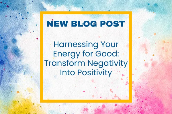 Colorful watercolor background in shades of blue, pink, yellow, and orange with a gold border framing bold navy-blue text that reads: “NEW BLOG POST —Harnessing Your Energy For Good. How To Turn Negativity Into Positivity