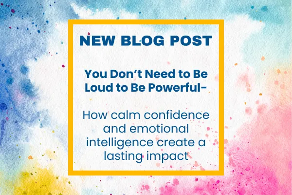 Colorful watercolor background in soft shades of blue, pink, and yellow with a yellow border framing bold navy text that reads: “NEW BLOG POST — You Don’t Need to Be Loud to Be Powerful: How calm confidence and emotional intelligence create a lasting impact.” The design feels inspiring and empowering, symbolizing balance, presence, and inner strength.