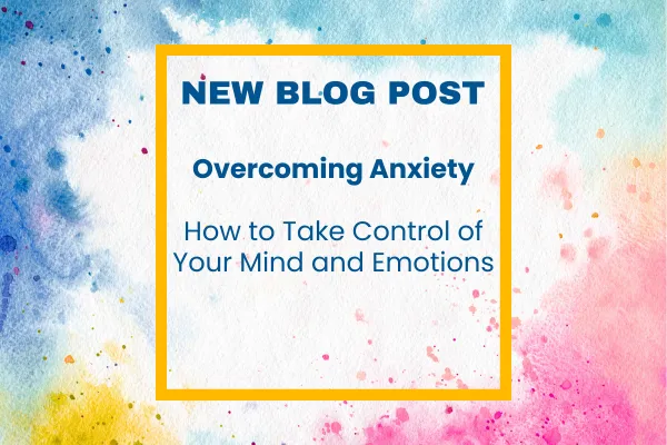 Overcoming Anxiety: How to Take Control of Your Mind and Emotions