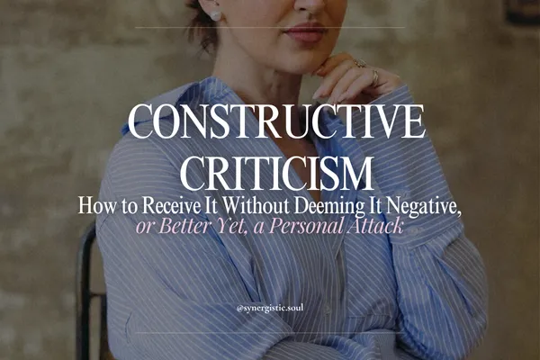 Constructive Criticism – How to Receive It Without Deeming It Negative, or Better Yet, a Personal Attack