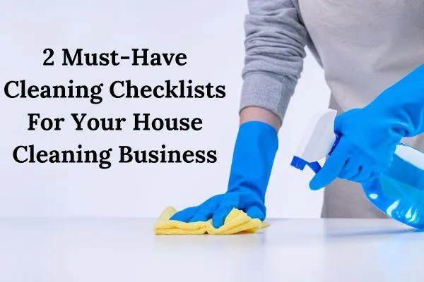 2 Must-Have Cleaning Checklists For Your House Cleaning Business