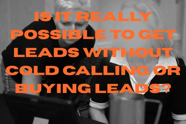 Is It Possible to Get Leads Without Cold Calling or Buying Leads?