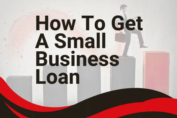 Step by Step Guide to Getting A Small Business Loan