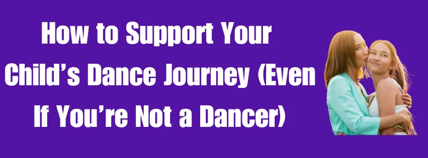 How to Support Your Child’s Dance Journey (Even If You’re Not a Dancer)
