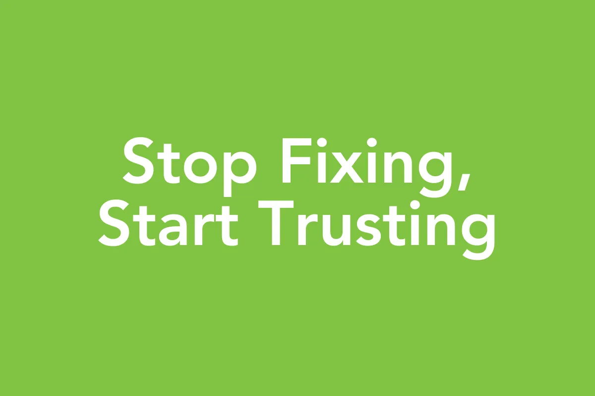 Post 20: Stop Fixing, Start Trusting
