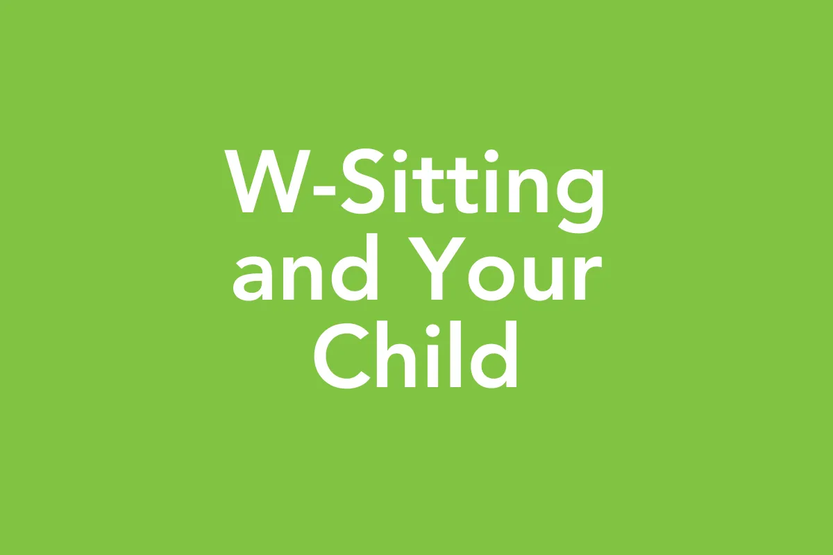 Post 24: W-Sitting and Your Child: Why I Don’t Worry—and What I Do Instead