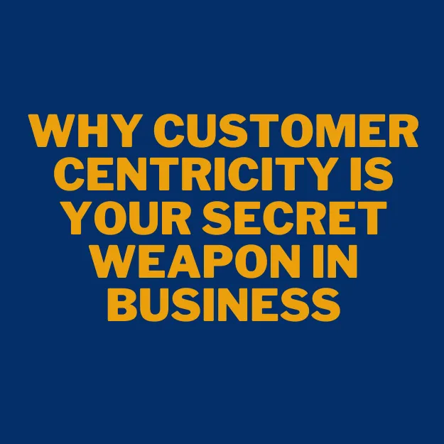 Why Customer Centricity is Your Secret Weapon in Business