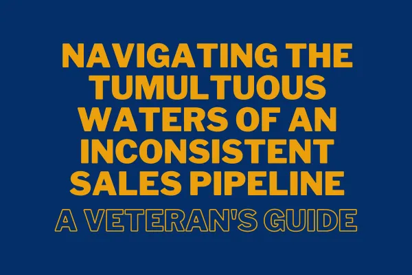 Navigating the Tumultuous Waters of an Inconsistent Sales Pipeline: A Veteran's Guide