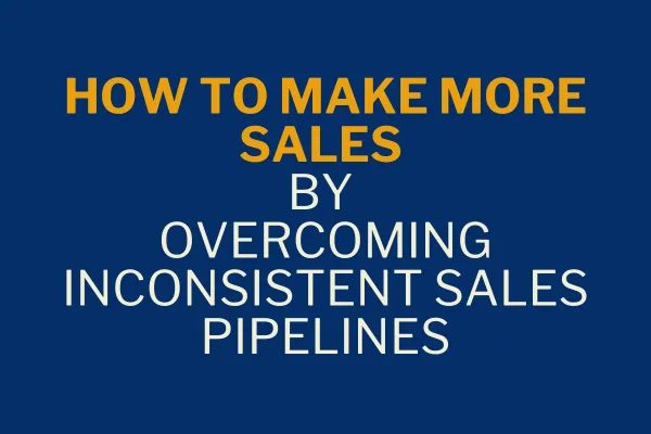 How to Make More Sales by Overcoming Inconsistent Sales Pipelines