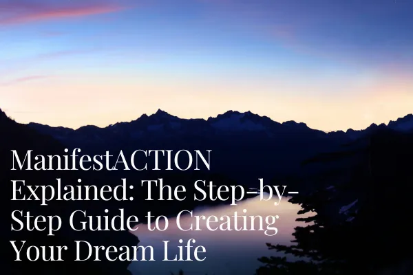 ManifestACTION Explained: The Step-by-Step Guide to Creating Your Dream Life