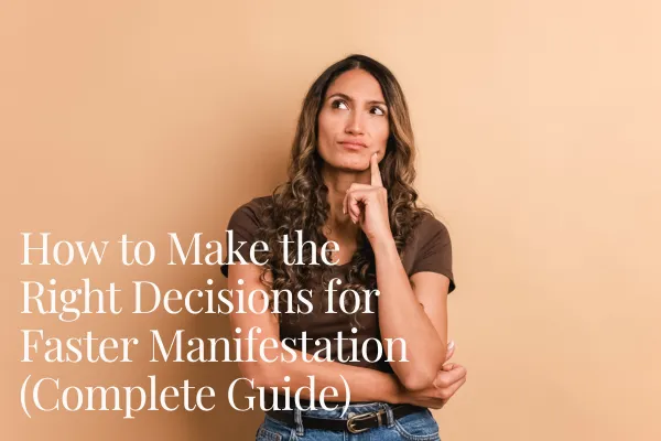 How to Make the Right Decisions for Faster Manifestation (Complete Guide)