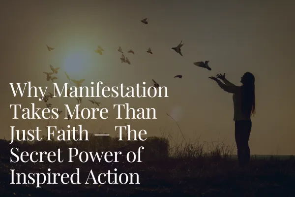 Why Manifestation Takes More Than Just Faith — The Secret Power of Inspired Action