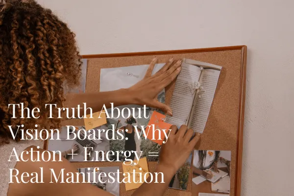The Truth About Vision Boards: Why Action + Energy = Real Manifestation