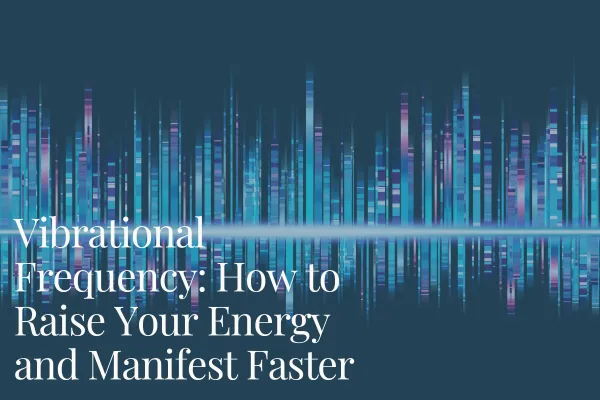Blog Post Cover Image for Vibrational Frequency: How to Raise Your Energy and Manifest Faster
