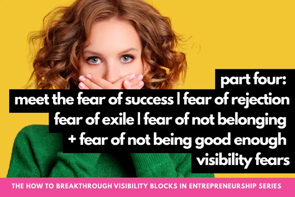 The How to Breakthrough Visibility Blocks in Entrepreneurship Series Part Four: Fear of Success, Fear of Rejection, Fear of Exile, Fear of Not Belonging + Fear of Not Being Good Enough Visibility Fears