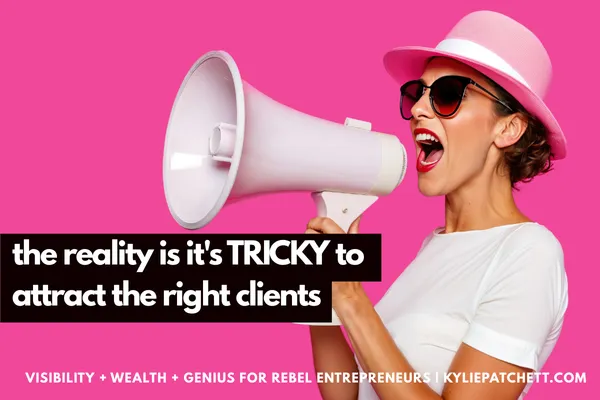 The Reality is It's TRICKY TO ATTRACT THE RIGHT CLIENTS