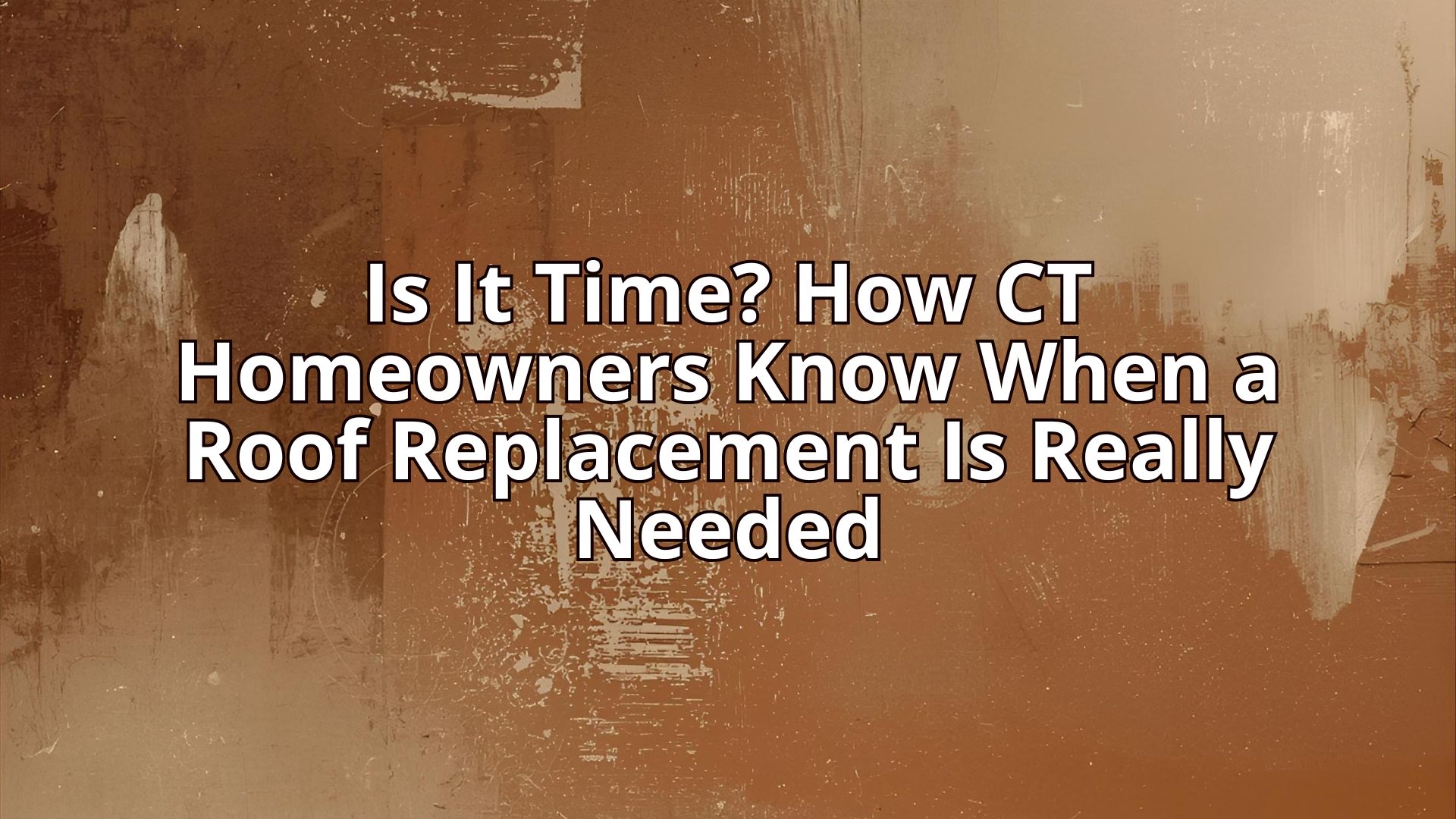 Is It Time? How CT Homeowners Know When a Roof Replacement Is Really Needed