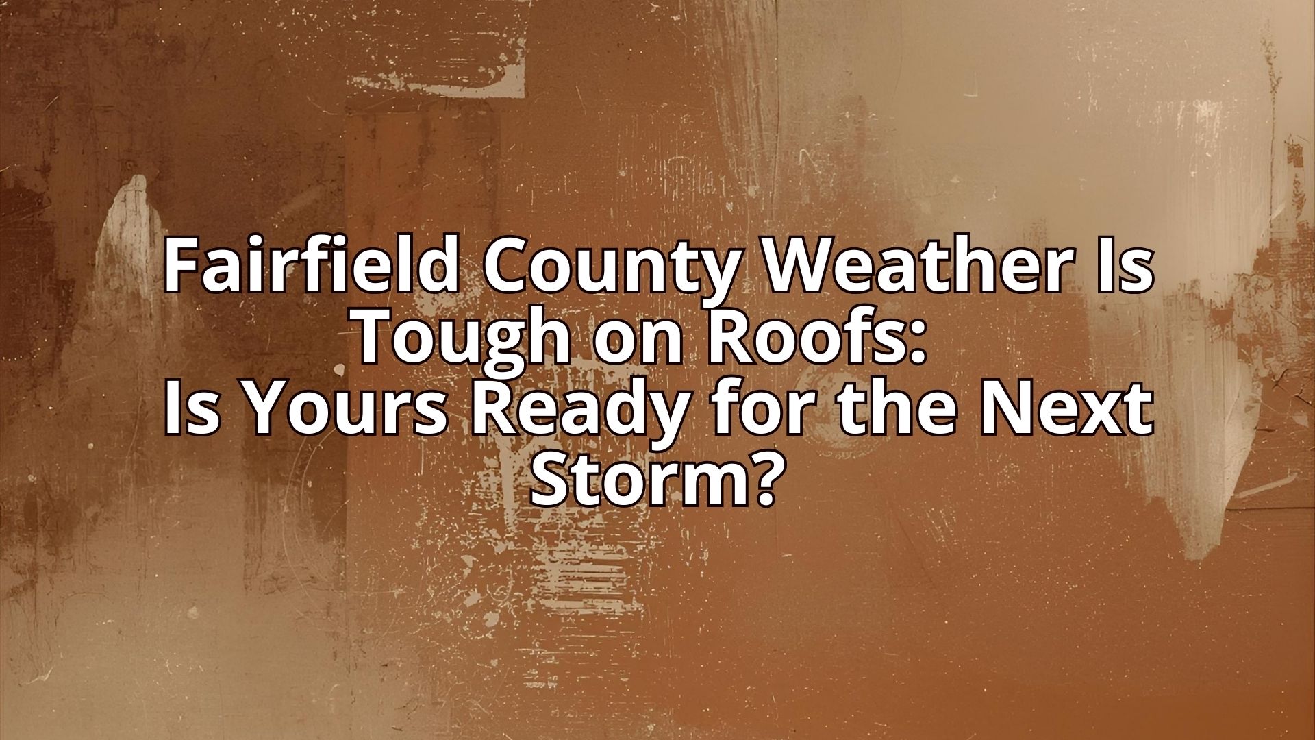 Fairfield County Weather Is Tough on Roofs: Is Yours Ready for the Next Storm?